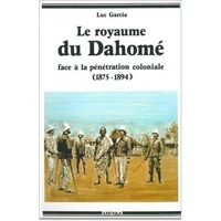 Le Royaume du Dahomé : face à la pénétration coloniale, 1875-1894