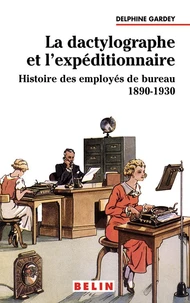 La Dactylographe Et L'Expeditionnaire. Histoire Des Employes De Bureau 1890-1930