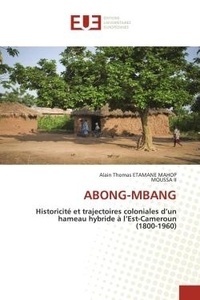 Mahop alain thomas Etamane et Moussa Ii - Abong-mbang - Historicité et trajectoires coloniales d'un hameau hybride à l'Est-Cameroun (1800-1960).