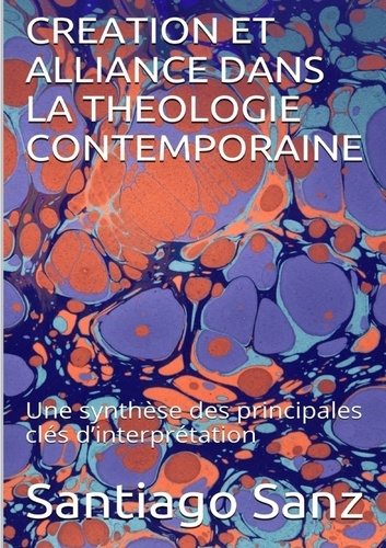 Santiago Sanz - Creation et alliance dans la théologie contemporaine - Une synthèse des principales clés d'interprétation.