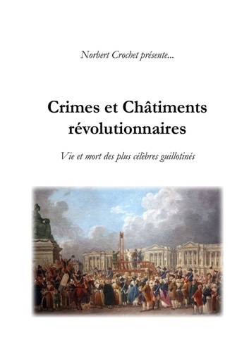 Norbert Crochet et Nicolas-toussaint Dessessarts - Crimes et Châtiments révolutionnaires.