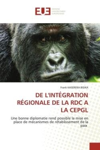 Frank kasereka Bisika - DE L'INTÉGRATION RÉGIONALE DE LA RDC A LA CEPGL - Une bonne diplomatie rend possible la mise en place de mécanismes de rétablissement de la paix.