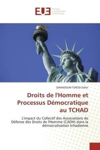 Djimadoum tokod Didier - Droits de l'Homme et Processus Démocratique au TCHAD - L'impact du Collectif des Associations de Défense des Droits de l'Homme (CADH) dans la démocratisati.