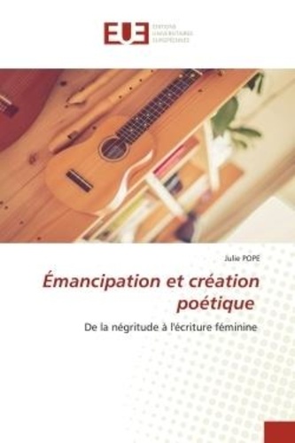 Julie Pope - Émancipation et création poétique - De la négritude à l'écriture féminine.
