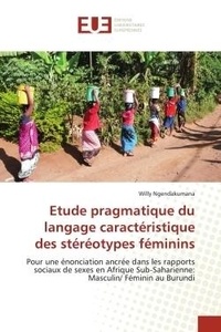 Willy Ngendakumana - Etude pragmatique du langage caractéristique des stéréotypes féminins - Pour une énonciation ancrée dans les rapports sociaux de sexes en Afrique Sub-Saharienne: Masculin/.