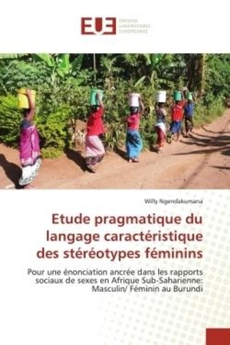 Willy Ngendakumana - Etude pragmatique du langage caractéristique des stéréotypes féminins - Pour une énonciation ancrée dans les rapports sociaux de sexes en Afrique Sub-Saharienne: Masculin/.
