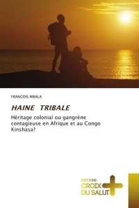Francois Mbala - Haine tribale - Héritage colonial ou gangrène contagieuse en Afrique et au Congo Kinshasa?.