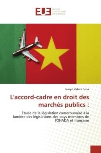 Joseph valerie Evina - L'accord-cadre en droit des marchés publics : - Étude de la législation camerounaise à la lumière des législations des pays membres de l'OHADA et fr.