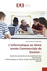 Muderhwa jean paul Minani - L'informatique en 4ème année Commerciale de Gestion : - Outils de recherche et de traitement des documents. L'informatique en 4ème année Commerciale de Gest.