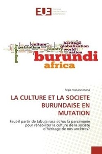Régis Ntakarutimana - La culture et la societe burundaise en mutation - Faut-il partir de tabula rasa et /ou la parcimonie pour réhabiliter la culture de la société d'hérit.