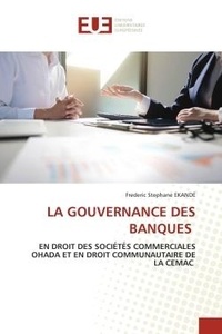 Frederic stephane Ekande - La gouvernance des banques - EN DROIT DES SOCIÉTÉS COMMERCIALES OHADA ET EN DROIT COMMUNAUTAIRE DE LA CEMAC.