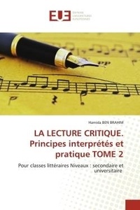 Brahim hamida Ben - LA LECTURE CRITIQUE. Principes interprétés et pratique TOME 2 - Pour classes littéraires Niveaux : secondaire et universitaire.
