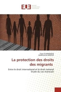 Tijani Elhamzaoui et Abdelhamid Jamour - La protection des droits des migrants - Entre le droit international et le droit national Etude du cas marocain.