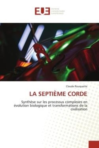 Claude Rouquette - LA SEPTIÈME CORDE - Synthèse sur les processus complexes en évolution biologique et transformations de la civilisation.