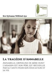 Kre sylvanus wilfried Ayo - La tragédie d'Annabelle - Annabelle, orpheline de mère dont l'assassin est son père, est recueillie par sa tante pour son éduc.