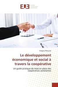 Gregory Merjuste - Le développement économique et social à travers la coopérative - Un guide pratique de mise en place des coopératives autonomes.