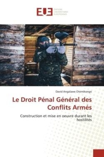 Otemikongo david Angalawe - Le Droit Pénal Général des Conflits Armés - Construction et mise en oeuvre durant les hostilités.