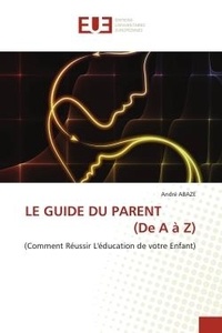 André Abaze - LE GUIDE DU PARENT (De A à Z) - (Comment Réussir L'éducation de votre Enfant).