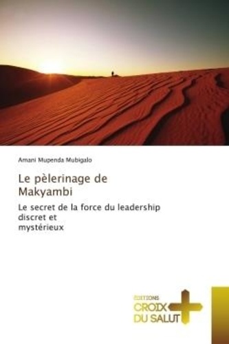 Amani mupenda Mubigalo - Le pèlerinage de Makyambi - Le secret de la force du leadership discret et mystérieux.