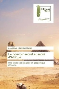 Itouiba archel riade Koumou - Le pouvoir secret et sacré d'Afrique - Une étude sociologique et géopolitique africaine.