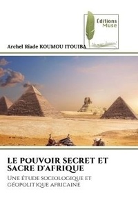 Itouiba archel riade Koumou - Le pouvoir secret et sacre d'afrique - Une étude sociologique et géopolitique africaine.