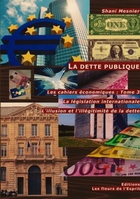 Shani Mesnier - Les cahiers économiques - Tome 3, La dette publique : La législation internationale ; L'illusion et l'illégitimité de la dette.