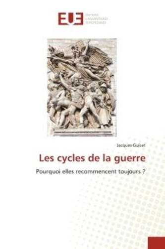 Jacques Guiset - Les cycles de la guerre - Pourquoi elles recommencent toujours ?.