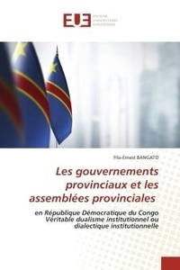 Fila-ernest Bangato - Les gouvernements provinciaux et les assemblées provinciales - en République Démocratique du Congo Véritable dualisme institutionnel ou dialectique institutionnell.