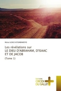 Kitumbamoyo moïse Iloko - Les révélations sur LE DIEU D'ABRAHAM, D'ISAAC ET DE JACOB (Tome 1).