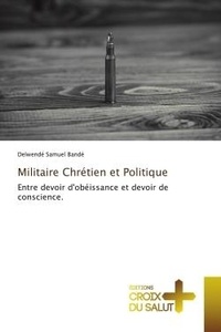 Delwendé samuel Bandé - Militaire Chrétien et Politique - Entre devoir d'obéissance et devoir de conscience..