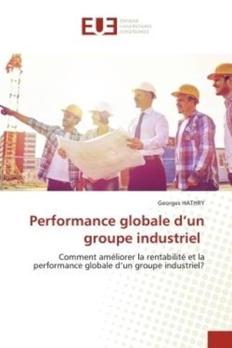 Georges Hathry - Performance globale d'un groupe industriel - Comment améliorer la rentabilité et la performance globale d'un groupe industriel?.