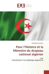 Mustapha Guenaou - Pour l'Histoire et la Mémoire du drapeau national algérien - unecontribution à la vexillologie algérienne.