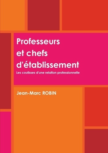 Jean-Marc Robin - Professeurs et chefs d'établissement - Les coulisses d'une relation professionnelle.