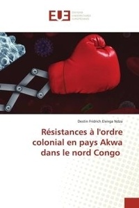 Ndza destin fridrich Elenga - Résistances à l'ordre colonial en pays Akwa dans le nord Congo.