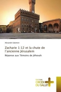 Alexandre Salomon - Zacharie 1:12 et la chute de l'ancienne Jérusalem - Réponse aux Témoins de Jéhovah.