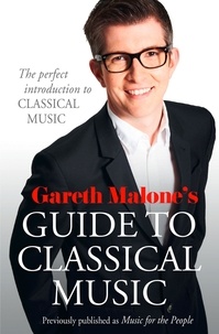 Gareth Malone - Gareth Malone’s Guide to Classical Music - The Perfect Introduction to Classical Music.