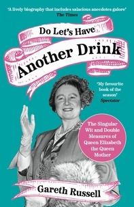 Gareth Russell - Do Let’s Have Another Drink - The Singular Wit and Double Measures of Queen Elizabeth the Queen Mother.