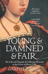 Gareth Russell - Young and Damned and Fair - The Life and Tragedy of Catherine Howard at the Court of Henry VIII.