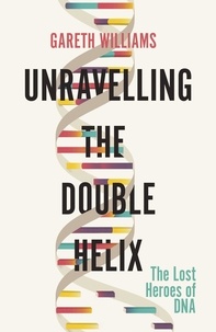 Gareth Williams - Unravelling the Double Helix - The Lost Heroes of DNA.