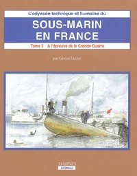 L'Odyssee Technique Et Humaine Du Sous-Marin En France. Tome 3, A L'Epreuve De La Grande Guerre