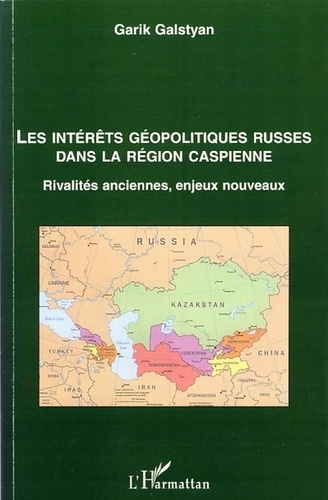 Garik Galstyan - Les intérêts géopolitiques russes dans la région caspienne - Rivalités anciennes, enjeux nouveaux.