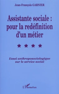 Assitante Sociale : Pour La Redefinition D'Un Metier. Essai Anthroposociologique Sur Le Service Social