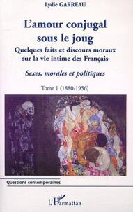 Sexes, morales et politiques. Tome 1, L'amour conjugal sous le joug : quelques faits et discours moraux sur la vie intime des Français (1880-1956)