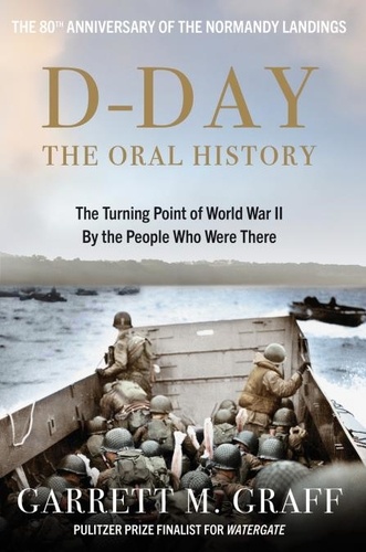 D-DAY The Oral History. The Turning Point of WWII By the People Who Were There