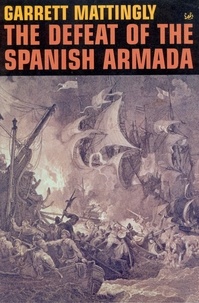 Garrett Mattingly - The Defeat Of The Spanish Armada.