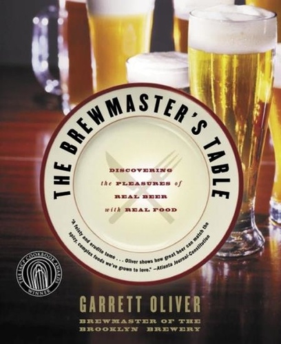 Garrett Oliver - The Brewmaster's Table - Discovering the Pleasures of Real Beer with Real Food.