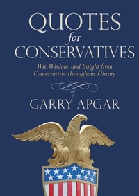 Garry Apgar - Quotes for Conservatives - Wit, Wisdom, and Insight from Conservatives throughout History.