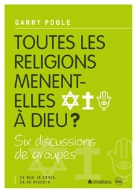 Garry Poole - Toutes les religions mènent-elles à Dieu ? - Six discussions de groupes.