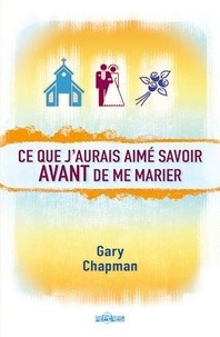 Gary Chapman - Ce que j'aurais aimé savoir avant de me marier.