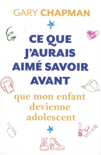 Gary Chapman - Ce que j'aurais aime savoir avant que mon enfant devienne adolescent.